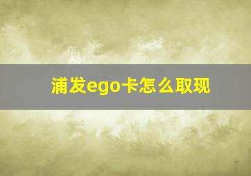 浦发ego卡怎么取现