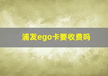 浦发ego卡要收费吗