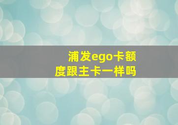 浦发ego卡额度跟主卡一样吗