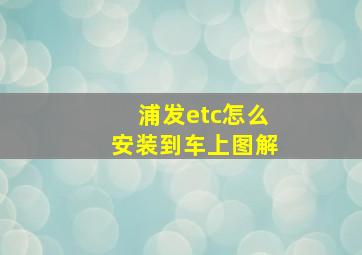 浦发etc怎么安装到车上图解