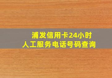 浦发信用卡24小时人工服务电话号码查询