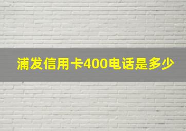 浦发信用卡400电话是多少