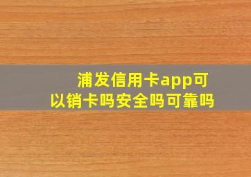 浦发信用卡app可以销卡吗安全吗可靠吗