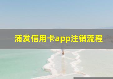 浦发信用卡app注销流程