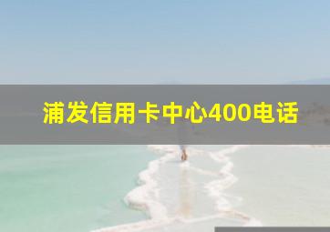 浦发信用卡中心400电话