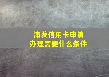 浦发信用卡申请办理需要什么条件