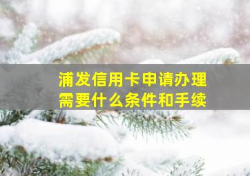 浦发信用卡申请办理需要什么条件和手续