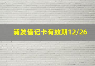 浦发借记卡有效期12/26