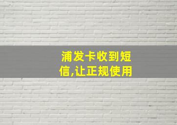 浦发卡收到短信,让正规使用