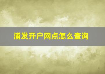 浦发开户网点怎么查询