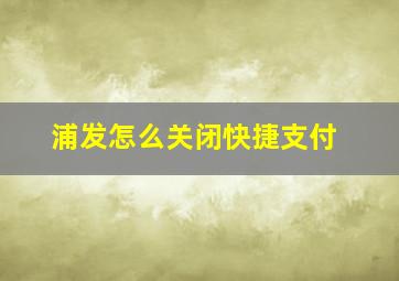 浦发怎么关闭快捷支付