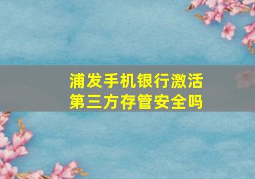 浦发手机银行激活第三方存管安全吗