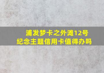 浦发梦卡之外滩12号纪念主题信用卡值得办吗