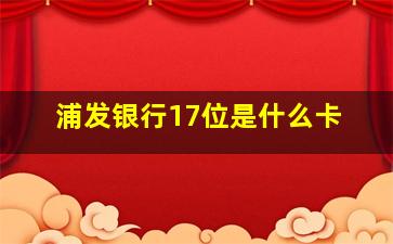 浦发银行17位是什么卡