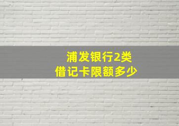 浦发银行2类借记卡限额多少