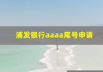 浦发银行aaaa尾号申请