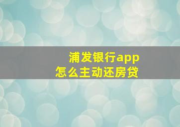 浦发银行app怎么主动还房贷