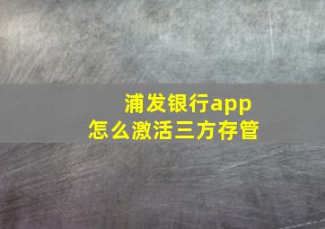 浦发银行app怎么激活三方存管