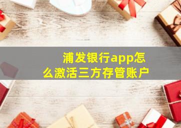 浦发银行app怎么激活三方存管账户