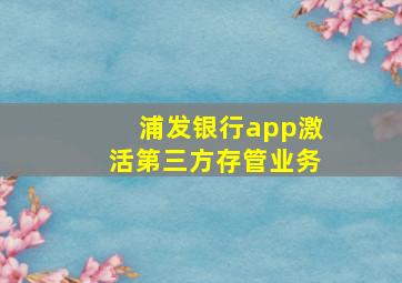 浦发银行app激活第三方存管业务