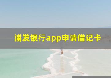 浦发银行app申请借记卡