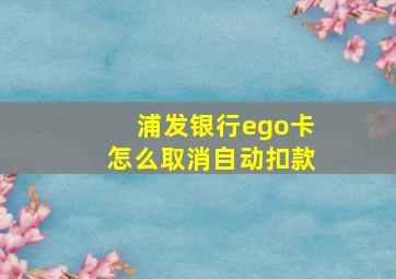 浦发银行ego卡怎么取消自动扣款