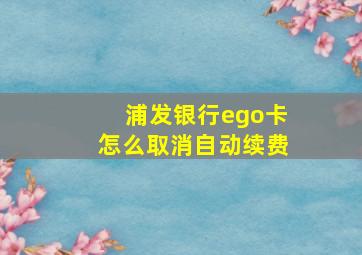 浦发银行ego卡怎么取消自动续费