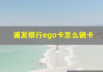 浦发银行ego卡怎么销卡