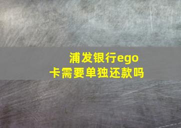 浦发银行ego卡需要单独还款吗