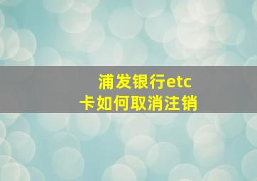 浦发银行etc卡如何取消注销