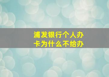 浦发银行个人办卡为什么不给办