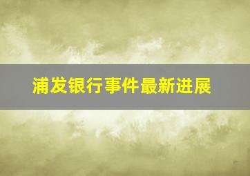 浦发银行事件最新进展