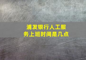 浦发银行人工服务上班时间是几点