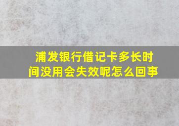 浦发银行借记卡多长时间没用会失效呢怎么回事