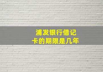 浦发银行借记卡的期限是几年