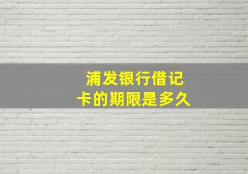 浦发银行借记卡的期限是多久