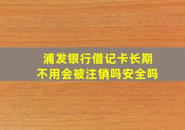 浦发银行借记卡长期不用会被注销吗安全吗