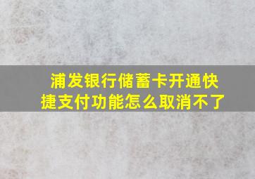 浦发银行储蓄卡开通快捷支付功能怎么取消不了