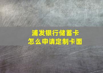 浦发银行储蓄卡怎么申请定制卡面