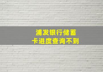 浦发银行储蓄卡进度查询不到