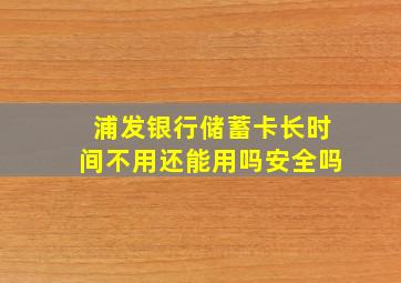 浦发银行储蓄卡长时间不用还能用吗安全吗