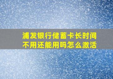 浦发银行储蓄卡长时间不用还能用吗怎么激活