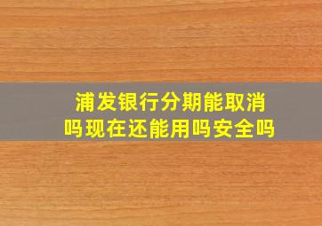 浦发银行分期能取消吗现在还能用吗安全吗