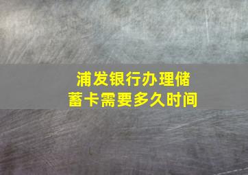 浦发银行办理储蓄卡需要多久时间