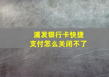 浦发银行卡快捷支付怎么关闭不了