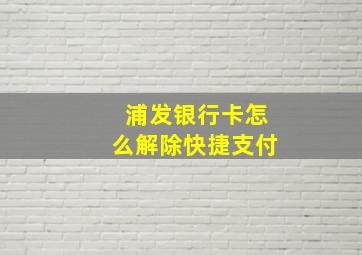 浦发银行卡怎么解除快捷支付