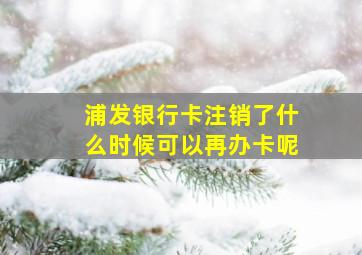 浦发银行卡注销了什么时候可以再办卡呢