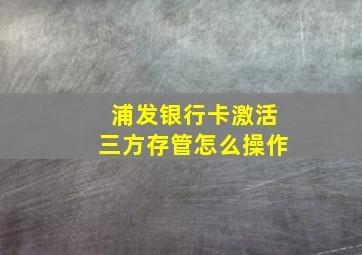 浦发银行卡激活三方存管怎么操作