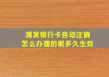 浦发银行卡自动注销怎么办理的呢多久生效