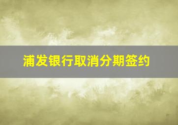 浦发银行取消分期签约